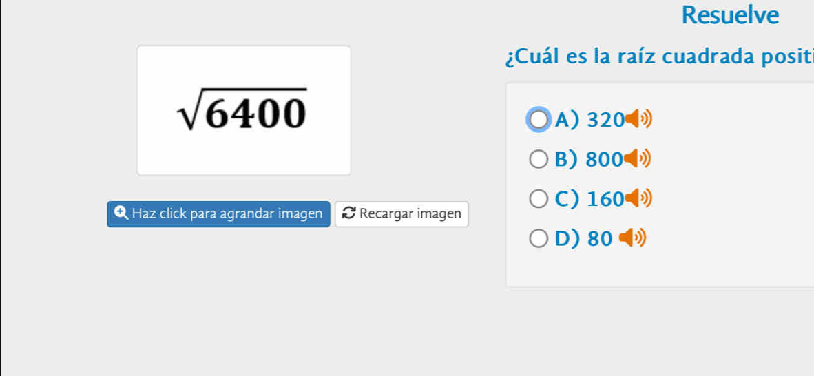 Resuelve
¿Cuál es la raíz cuadrada posit
sqrt(6400)
A) 320(□ )
B) 800=
C)1 6 
Q Haz click para agrandar imagen Recargar imagen
D) 80