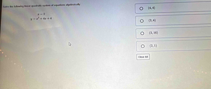 Solve the following linear-quadratic system of equations algebraically:
(4,4)
x=2
y=x^2+4x+4
(2,4)
(2,16)
(2,1)
Clear All