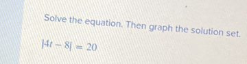 Solve the equation. Then graph the solution set..
|4t-8|=20