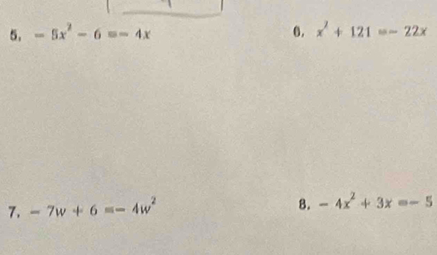 -5x^2-6=-4x 6. x^2+121=-22x
7. -7w+6=-4w^2
B. -4x^2+3x=-5