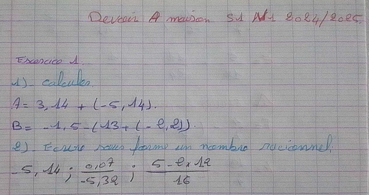 Deveoir A masoh Su N1 8024/20es. 
Excencice J. 
u) calcule
A=3,14+(-5,14).
B=-1,5-(13+(-e,2)). 
e) Eoule haes frump on ncombao nacicomned.
-5,14;  (0,07)/-5,39 ;  (5-ex12)/16 