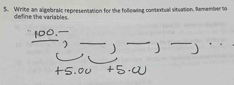 Write an algebraic representation for the following contextual situation. Remember to 
define the variables.