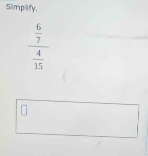 Simplify.
_  6/7 
 4/15 
□