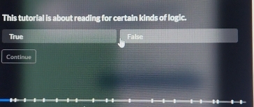 This tutorial is about reading for certain kinds of logic.
True False
Continue
1