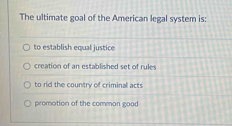 The ultimate goal of the American legal system is:
to establish equal justice
creation of an established set of rules
to rid the country of criminal acts
promotion of the common good