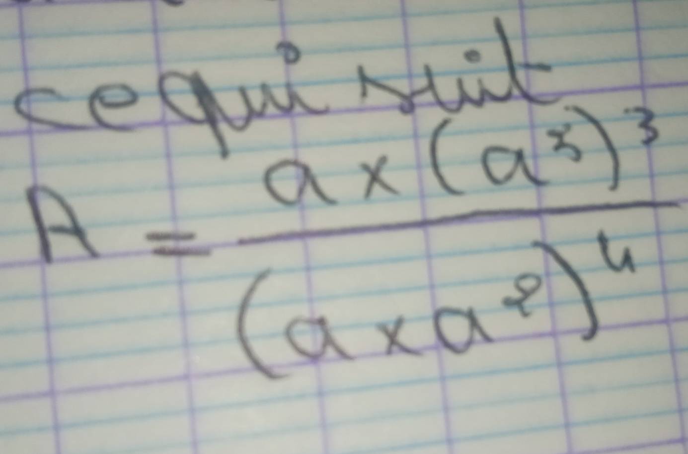 kequl Nit
A=frac a* (a^3)^3(a* a^8)^4