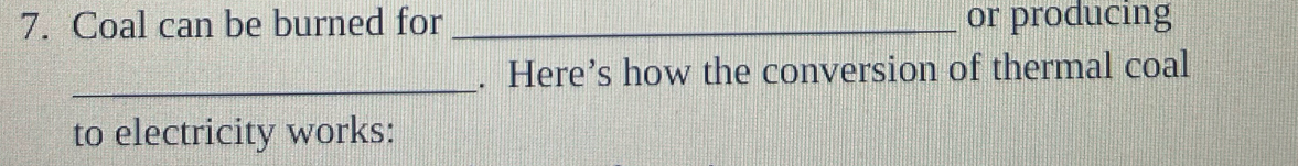 Coal can be burned for _or producing 
_ 
. Here’s how the conversion of thermal coal 
to electricity works: