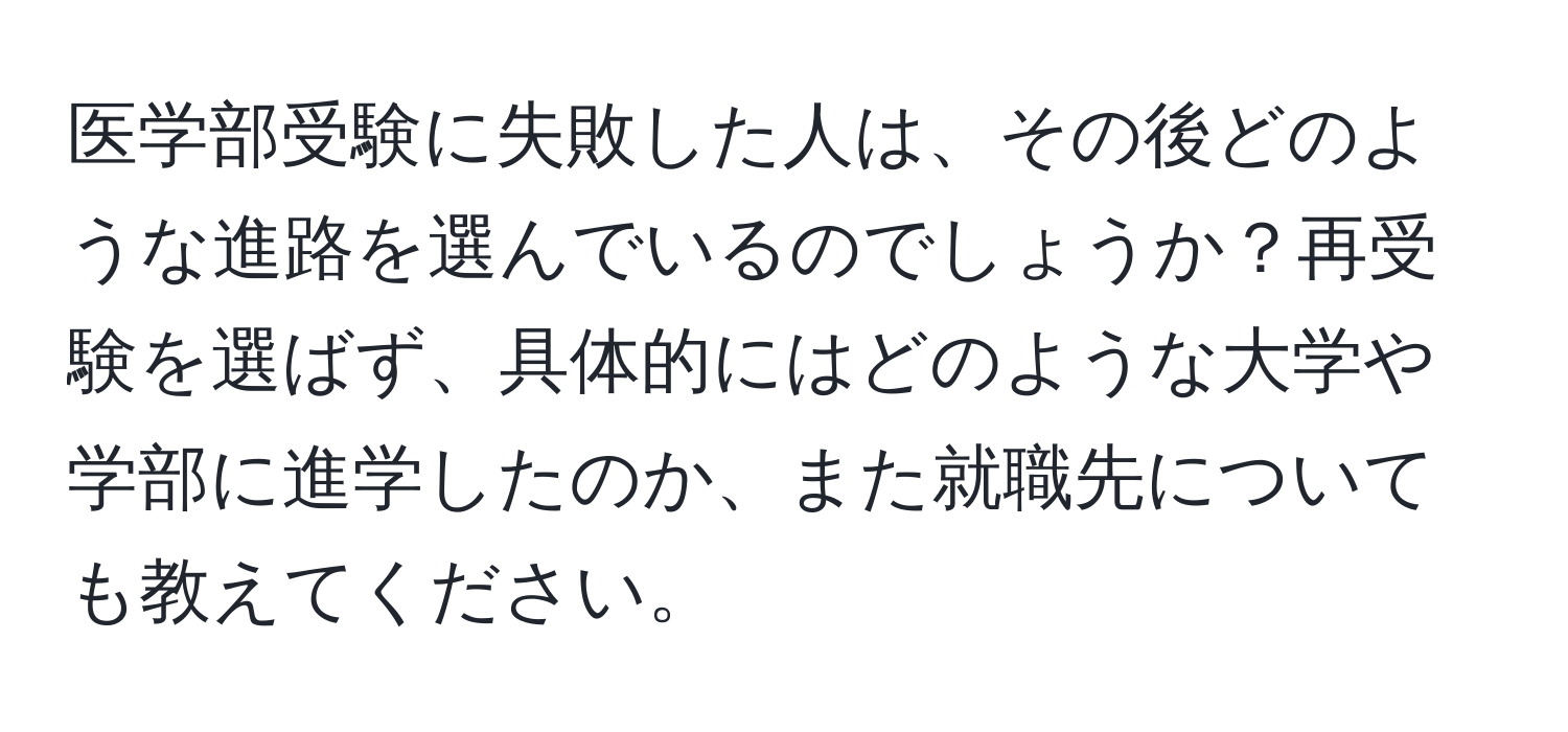 医学部受験に失敗した人は、その後どのような進路を選んでいるのでしょうか？再受験を選ばず、具体的にはどのような大学や学部に進学したのか、また就職先についても教えてください。