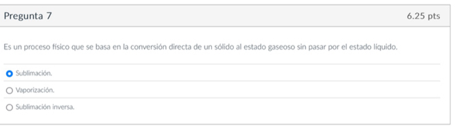 Pregunta 7 6.25 pts
Es un proceso físico que se basa en la conversión directa de un sólido al estado gaseoso sin pasar por el estado líquido.
_
Sublimación.
_
Vaporización.
_
Sublimación inversa.