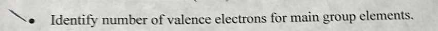 Identify number of valence electrons for main group elements.