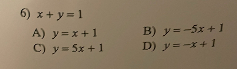 x+y=1
A) y=x+1 B) y=-5x+1
C) y=5x+1 D) y=-x+1