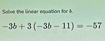 Solve the linear equation for b.
-3b+3(-3b-11)=-57