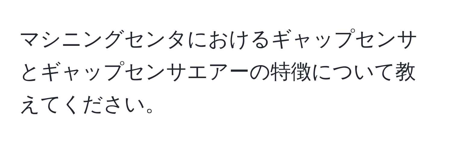 マシニングセンタにおけるギャップセンサとギャップセンサエアーの特徴について教えてください。