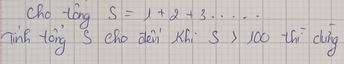 cho tong S=1+2+3·s ·s
nink tong s cho dèn xn S>100 [hi càng