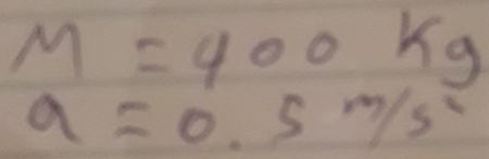 M=400kg
a=0.5m/s^2