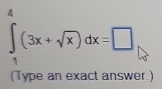 ∈tlimits _1^(4(3x+sqrt x))dx=□
(Type an exact answer.)