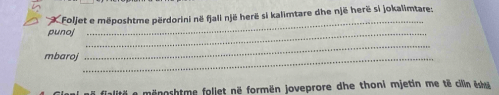 Foljet e mëposhtme përdorini në fjali një herë si kalimtare dhe një herë si jokalimtare: 
punoj_ 
_ 
mbaroj_ 
_ 
alitä e mänoshtme foliet në formën joveprore dhe thoni mjetin me të cilin ështä