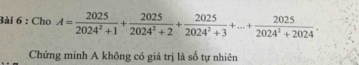 Cho A= 2025/2024^2+1 + 2025/2024^2+2 + 2025/2024^2+3 +...+ 2025/2024^2+2024 . 
Chứng minh A không có giá trị là số tự nhiên