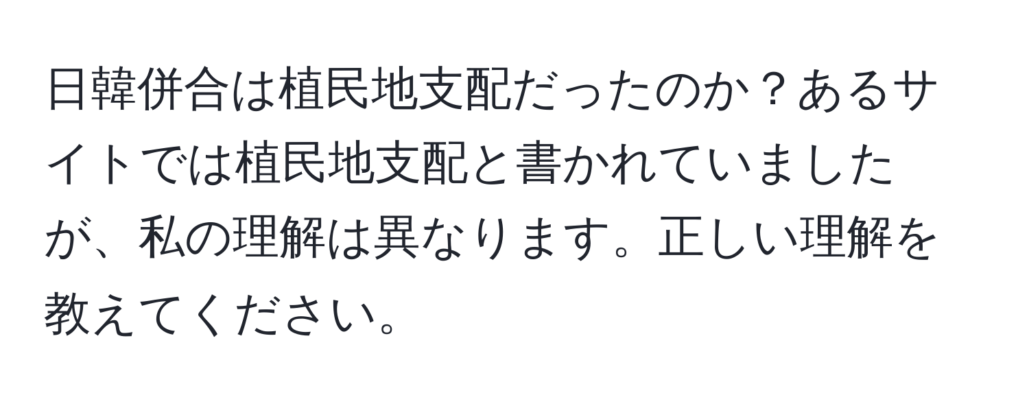 日韓併合は植民地支配だったのか？あるサイトでは植民地支配と書かれていましたが、私の理解は異なります。正しい理解を教えてください。