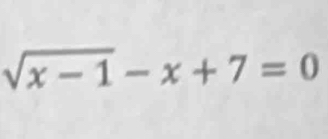 sqrt(x-1)-x+7=0