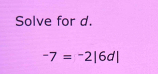 Solve for d.
-7=-2|6d|