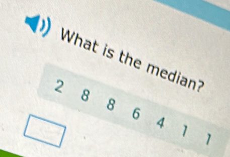 What is the median?
2 8 8 6 4
1 1