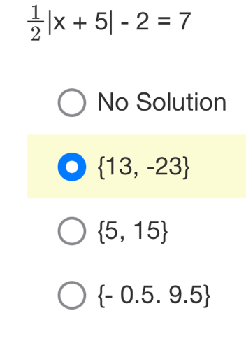  1/2 |x+5|-2=7
No Solution
 13,-23
 5,15
 -0.5.9.5