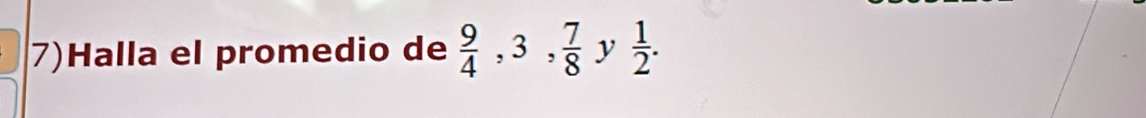 7)Halla el promedio de  9/4 , 3,  7/8  1 ,  1/2 .