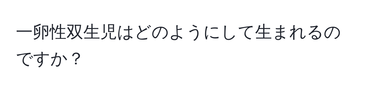 一卵性双生児はどのようにして生まれるのですか？