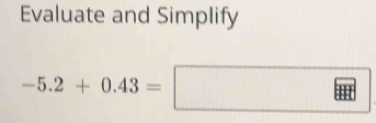 Evaluate and Simplify
-5.2+0.43=□