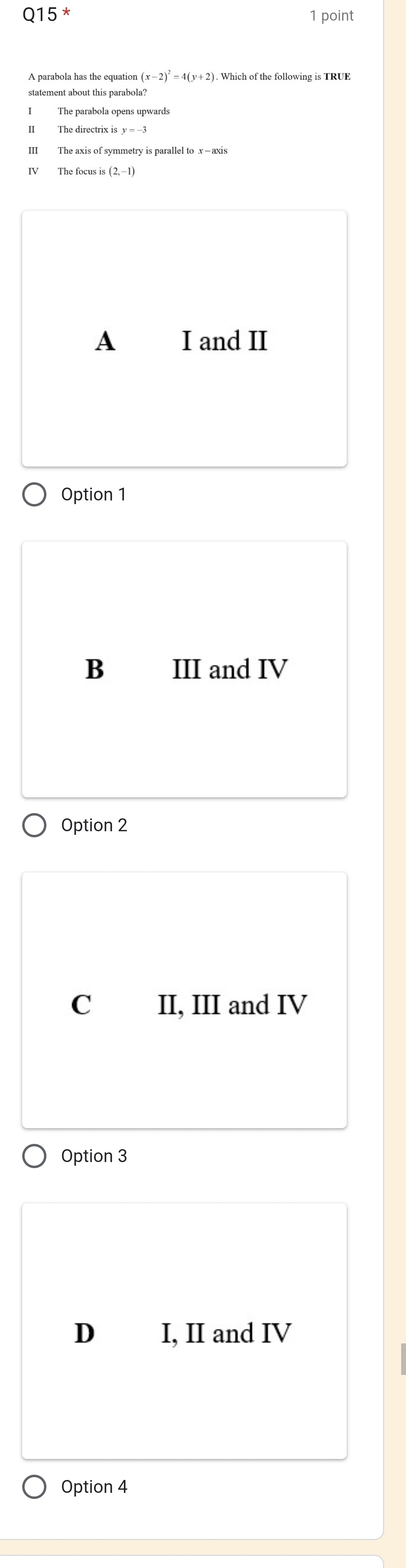 The parabola opens upwards
A I and II
Option 1
B III and IV
Option 2
C II, III and IV
Option 3
D I, II and IV
Option 4