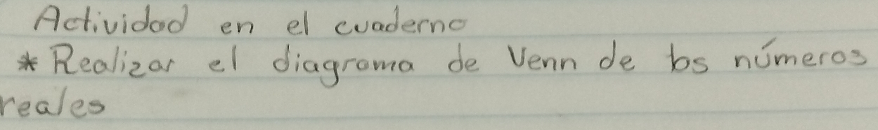 Actividad en el cuaderno 
*Realizar el diagrama de Venn de bs numeros 
reales