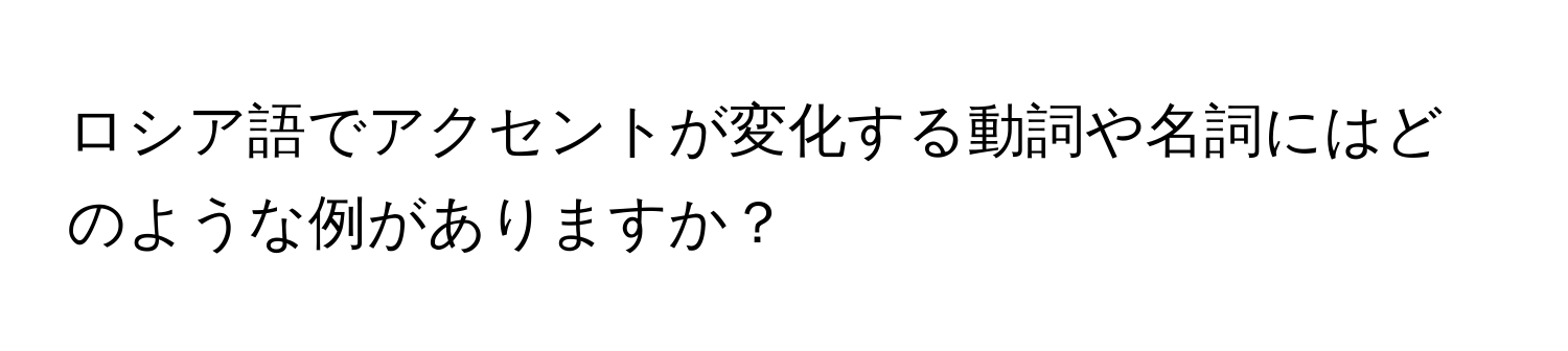 ロシア語でアクセントが変化する動詞や名詞にはどのような例がありますか？