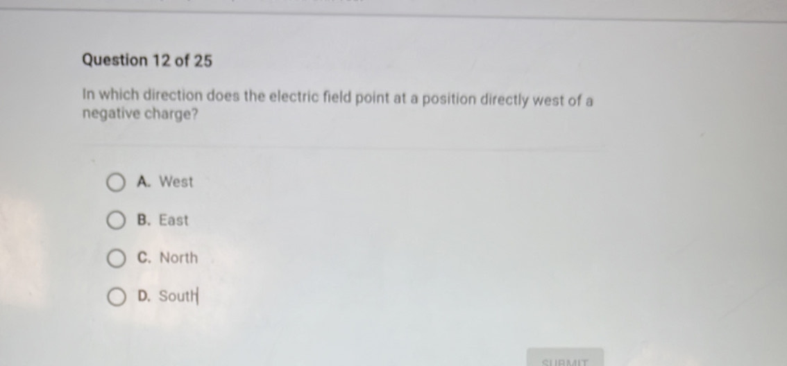 In which direction does the electric field point at a position directly west of a
negative charge?
A. West
B. East
C. North
D. South