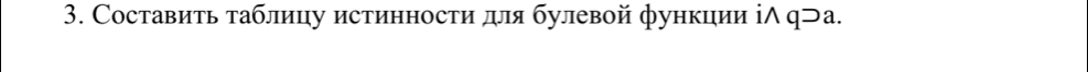 Составить таблицу истинности для булевой функции іΛ ф⊃а.