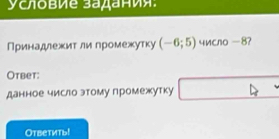 условие задания: 
Принадлежитαли громежутку (-6;5) число −8? 
Otbet: 
данное число этому промежутку □ 
Oтветиты!