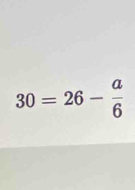 30=26- a/6 