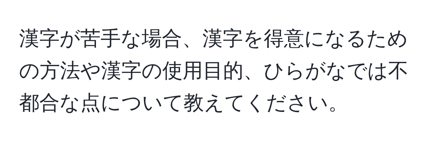 漢字が苦手な場合、漢字を得意になるための方法や漢字の使用目的、ひらがなでは不都合な点について教えてください。