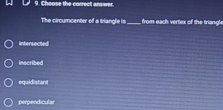 Choose the correct answer.
The circumcenter of a triangle is_ from each vertex of the triangl
intersected
inscribed
equidistant
perpendicular