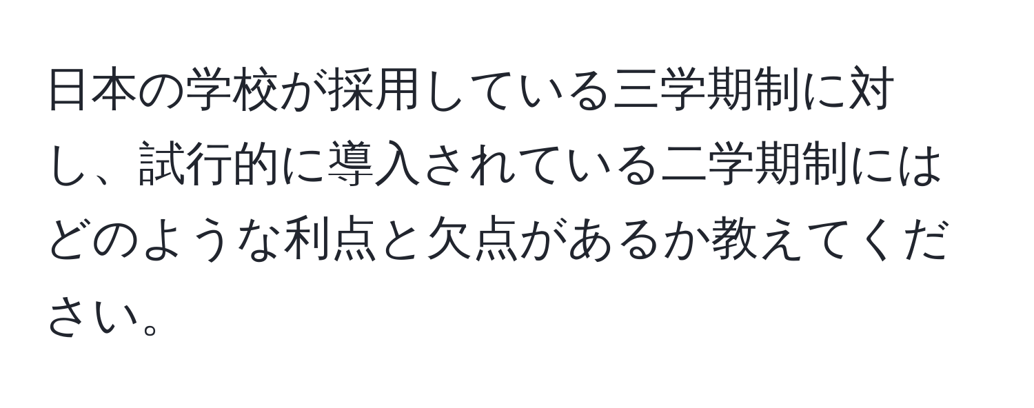 日本の学校が採用している三学期制に対し、試行的に導入されている二学期制にはどのような利点と欠点があるか教えてください。