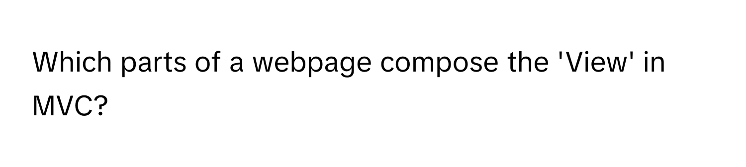 Which parts of a webpage compose the 'View' in MVC?