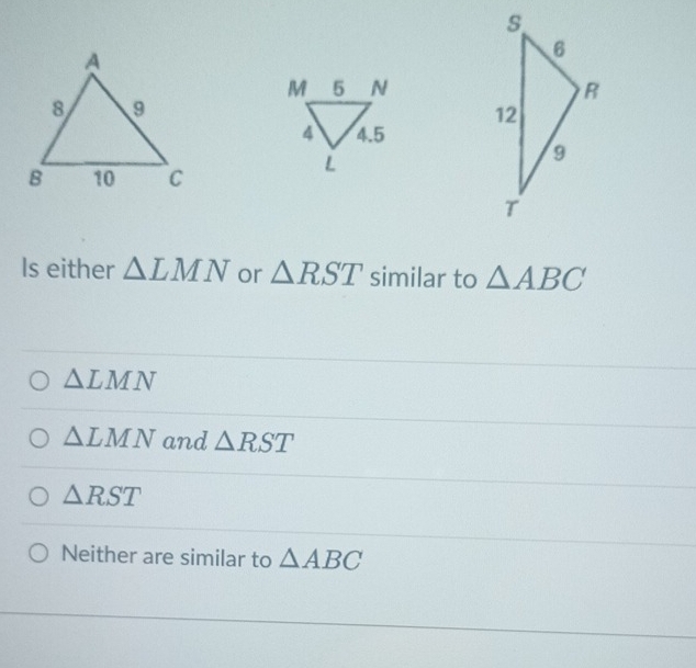 Is either △ LMN or △ RST similar to △ ABC
△ LMN
△ LMN and △ RST
△ RST
Neither are similar to △ ABC