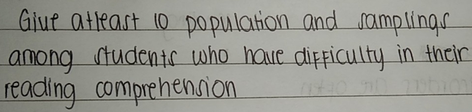 Glue atleast 10 population and samplings 
among students who have difficulty in their 
reading comprehension