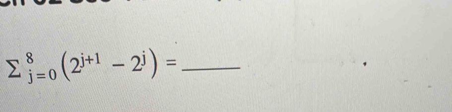 sumlimits  underline(j=0)^8(2^(j+1)-2^j)= _