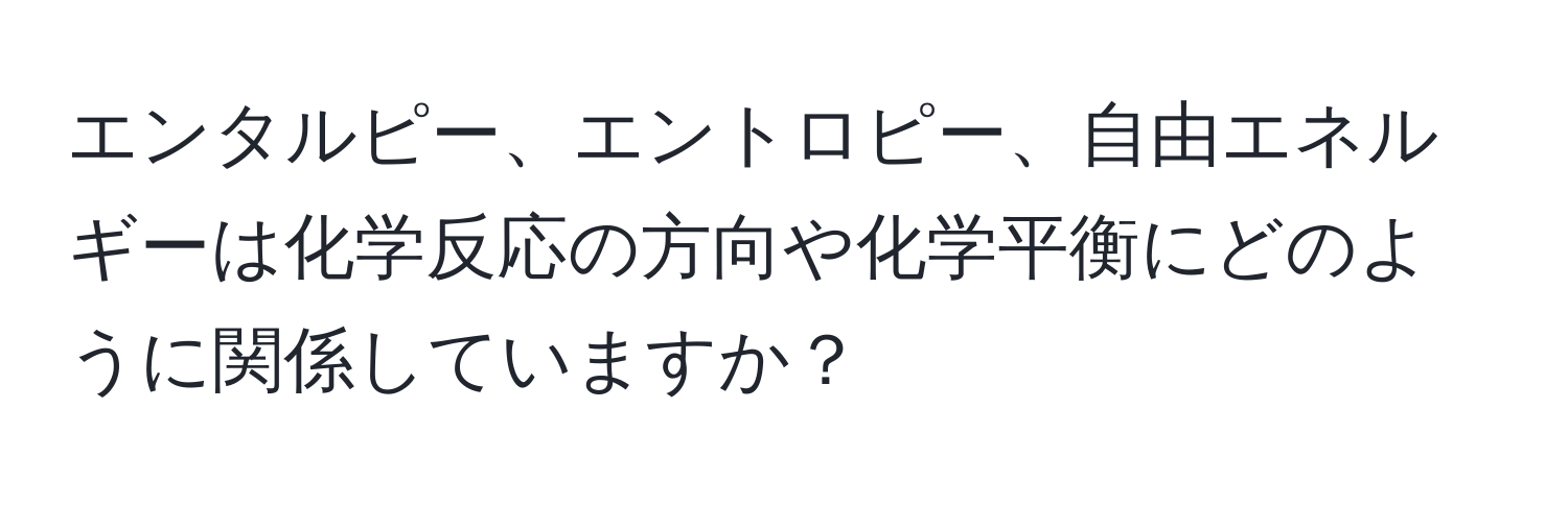 エンタルピー、エントロピー、自由エネルギーは化学反応の方向や化学平衡にどのように関係していますか？