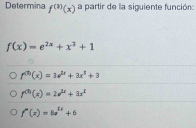 Determina f^((3))(x) a partir de la siguiente función:
f(x)=e^(2x)+x^3+1
f^((3))(x)=3e^(2x)+3x^3+3
f^((3))(x)=2e^(2x)+3x^2
f''(x)=8e^(2x)+6