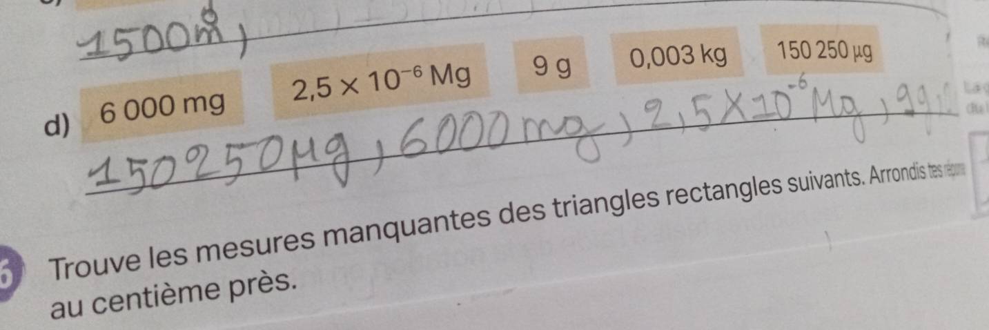 6 000 mg 2,5* 10^(-6)Mg 9 g 0,003 kg 150 250 µg
a 
La 
_(Ra 
a Trouve les mesures manquantes des triangles rectangles suivants. Arrondis tes répue 
au centième près.