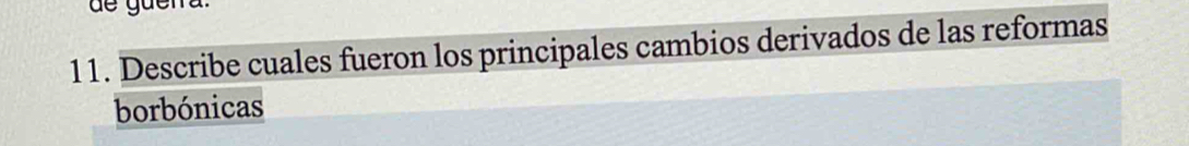 de guera 
11. Describe cuales fueron los principales cambios derivados de las reformas 
borbónicas