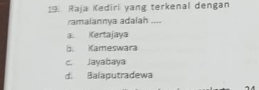 Raja Kediri yang terkenal dengan
ramalannya adalah ....
a. Kertajaya
b. Kameswara
c. Jayabaya
d. Balaputradewa