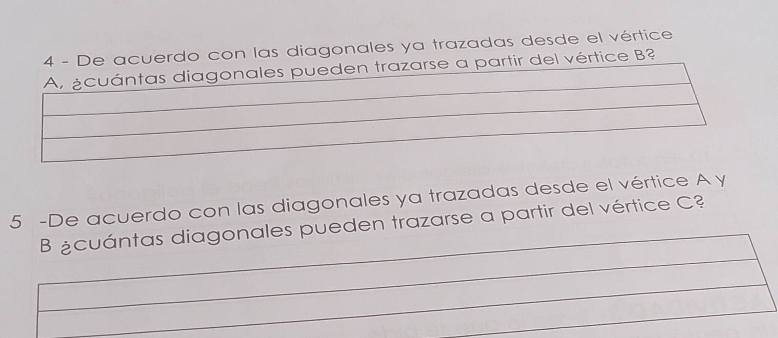 De acuerdo con las diagonales ya trazadas desde el vértice 
A, cuántas diagonales pueden trazarse a partir del vértice B? 
5 -De acuerdo con las diagonales ya trazadas desde el vértice A y 
B ¿cuántas diagonales pueden trazarse a partir del vértice C?